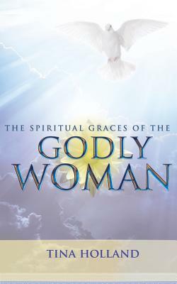 The Spiritual Graces of the Godly Woman by Tina Holland