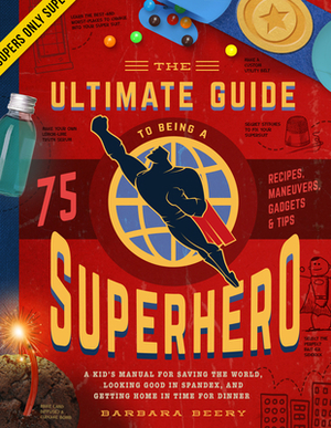 The Ultimate Guide to Being a Superhero: A Kid's Manual for Saving the World, Looking Good in Spandex, and Getting Home in Time for Dinner by Barbara Beery