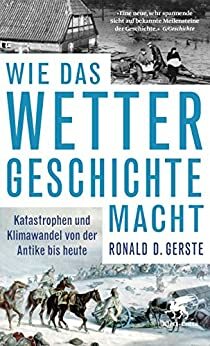Wie das Wetter Geschichte macht: Katastrophen und Klimawandel von der Antike bis heute by Ronald D. Gerste