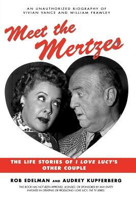 Meet the Mertzes: The Life Stories of I Love Lucy's Other Couple by Audrey Kupferberg, Rob Edelman