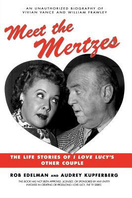 Meet the Mertzes: The Life Stories of I Love Lucy's Other Couple by Rob Edelman, Audrey Kupferberg