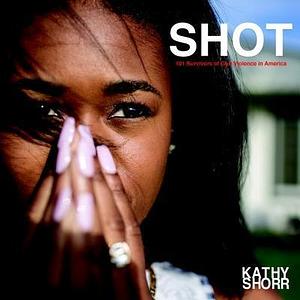 SHOT: 101 Survivors of Gun Violence in America by Max Kozloff, Kathy Shorr