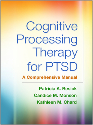 Cognitive Processing Therapy for Ptsd: A Comprehensive Manual by Patricia A. Resick, Candice M. Monson, Kathleen M. Chard