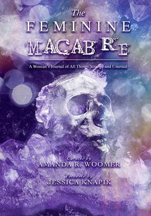 The Feminine Macabre, A Woman's Journal of All Things Strange and Unusual by Amanda R. Woomer