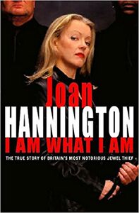 I Am What I Am: The True Story of Britain's Most Notorious Jewel Thief by Joan Hannington