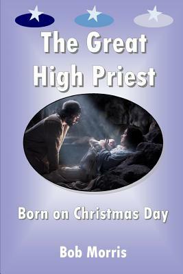 The Great High Priest Born on Christmas Day by Bob Morris