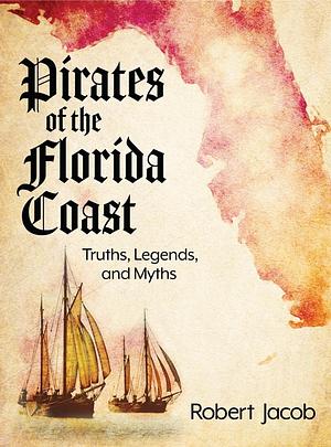 Pirates of the Florida Coast: Truths, Legends, and Myths by Robert Jacob