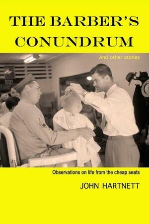 The Barber's Conundrum and Other Stories: Observations on Life from the Cheap Seats by John Hartnett