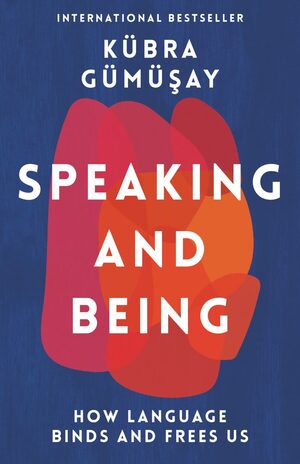 Speaking and Being: How Language Binds and Frees Us by Kübra Gümüşay