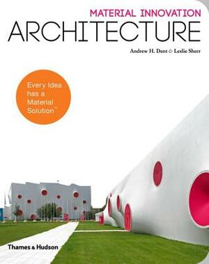 Material Innovation: Architecture by Andrew H. Dent, Leslie Sherr