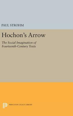 Hochon's Arrow: The Social Imagination of Fourteenth-Century Texts by Paul Strohm