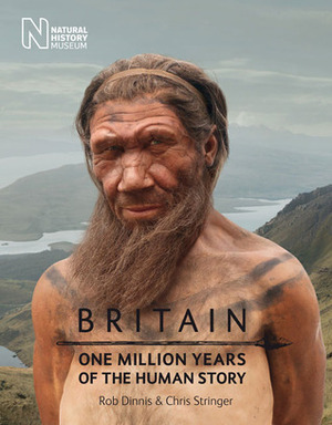 Britain: One Million Years of the Human Story by Rob Dinnis, Chris Stringer