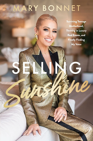 Selling Sunshine: Surviving Teenage Motherhood, Thriving in Luxury Real Estate, and Finally Finding My Voice by Mary Bonnet