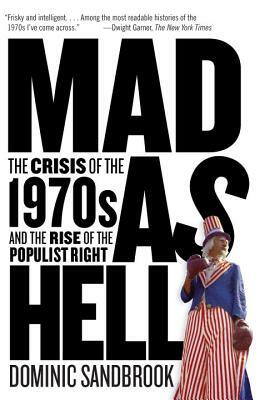 Mad as Hell: The Crisis of the 1970s and the Rise of the Populist Right by Dominic Sandbrook