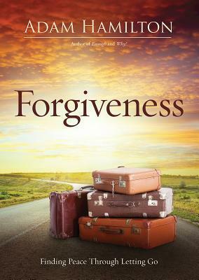 Forgiveness: Finding Peace Through Letting Go by Adam Hamilton