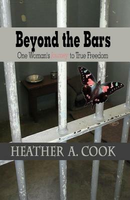 Beyond the Bars: One Woman's Journey to True Freedom by Heather Cook