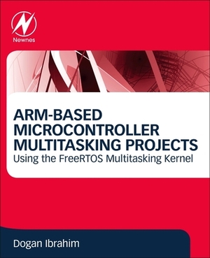 Arm-Based Microcontroller Multitasking Projects: Using the Freertos Multitasking Kernel by Dogan Ibrahim