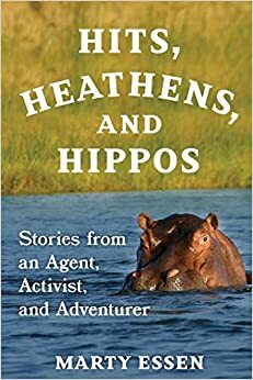 Hits, Heathens, and Hippos: Stories from an Agent, Activist, and Adventurer by Marty Essen