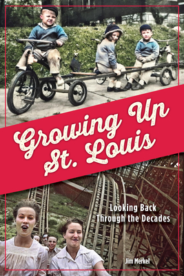 Growing Up St. Louis: Looking Back Through the Decades by Jim Merkel