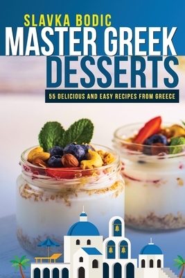 Master Greek Desserts: 55 delicious and easy recipes from Greece by Slavka Bodic