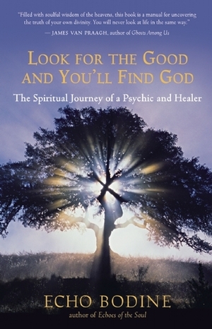 Look for the Good and You'll Find God: The Spiritual Journey of a Psychic and Healer by Echo Bodine