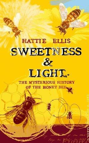 Sweetness and Light : The Mysterious History of the Honey Bee by Hattie Ellis, illustrated