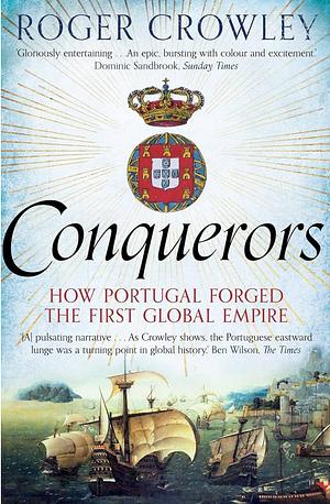 Conquerors: How Portugal Forged the First Global Empire by Roger Crowley by Roger Crowley, Roger Crowley