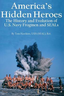 America's Hidden Heroes: The History and Evolution of U.S. Navy Frogmen and SEALs by Tom Hawkins