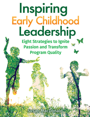 Inspiring Early Childhood Leadership: Eight Strategies to Ignite Passion and Transform Program Quality by Susan MacDonald