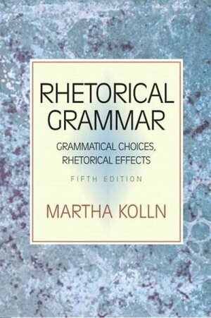 Rhetorical Grammar: Grammatical Choices, Rhetorical Effects by Martha J. Kolln