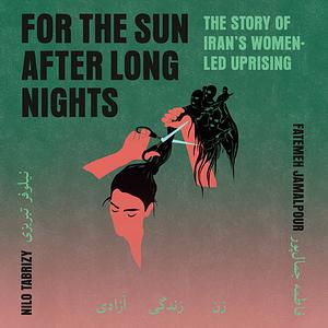 For the Sun After Long Nights: The Story of Iran's Women-Led Uprising by Fatemeh Jamalpour, Nilo Tabrizy