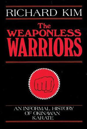 The Weaponless Warriors: An Informal History of Okinawan Karate by Richard Kim, Richard Kim