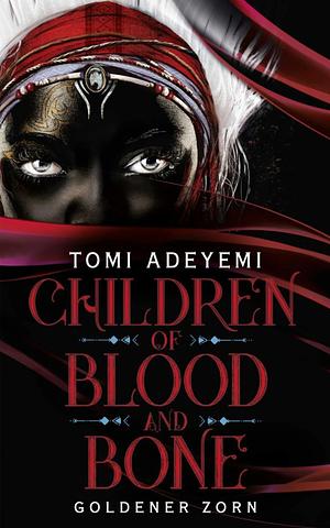 Children of Blood and Bone: Goldener Zorn by Tomi Adeyemi