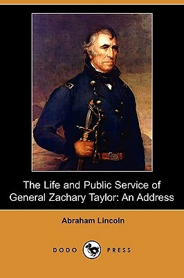 The Life and Public Service of General Zachary Taylor: An Address (Dodo Press) by Abraham Lincoln