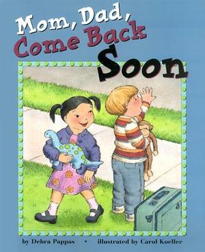 Mom, Dad, Come Back Soon: by Debra Pappas