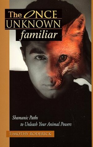 The Once Unknown Familiar: Shamanic Paths to Unleash Your Animal Powers by Timothy Roderick
