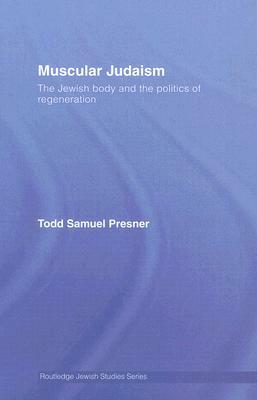 Muscular Judaism: The Jewish Body and the Politics of Regeneration by Todd Samuel Presner