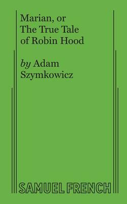 Marian, or The True Tale of Robin Hood by Adam Szymkowicz