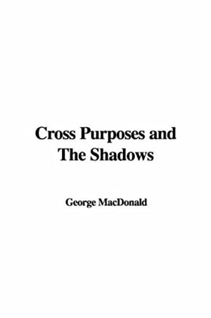 Cross Purposes and the Shadows by George MacDonald