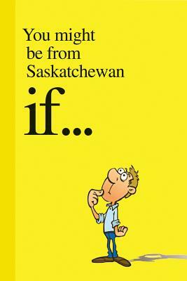 You Might Be from Saskatchewan If.... by Carson Demmans, Jason Sylvestre
