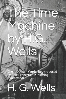 The Time Machine by H.G. Wells: Great Domain Works Reintroduced by Polk Properties Publishing (Illustrated) by H.G. Wells