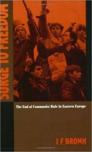 Surge to Freedom: the End of Communist Rule in Eastern Europe by J.F. Brown