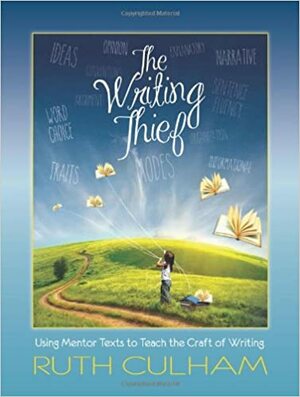 The Writing Thief: Using Mentor Texts to Teach the Craft of Writing by Ruth Culham