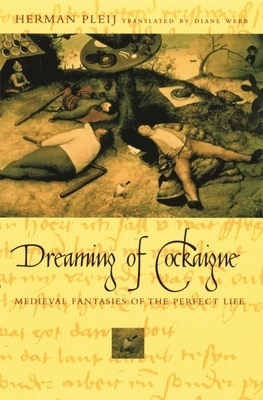 Dreaming of Cockaigne: Medieval Fantasies of the Perfect Life by Herman Pleij