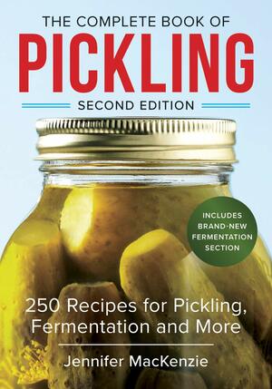 The Complete Book of Pickling: 250 Recipes from Pickles & Relishes to Chutneys & Salsas by Jennifer MacKenzie