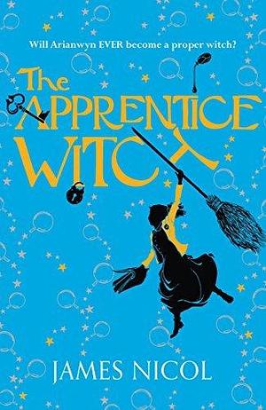 The Apprentice Witch: book 1 in a spellbinding series for fans of Studio Ghibli by James Nicol, James Nicol