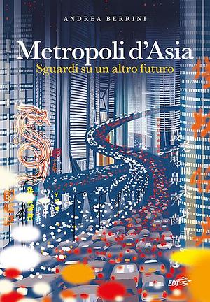 Metropoli d'Asia. Sguardi su un altro futuro by Andrea Berrini