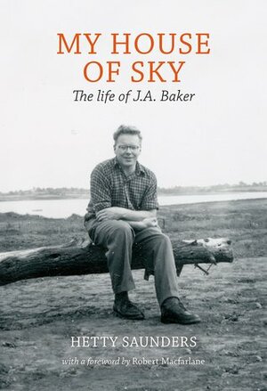 My House of Sky: A Life of J A Baker by Hetty Saunders