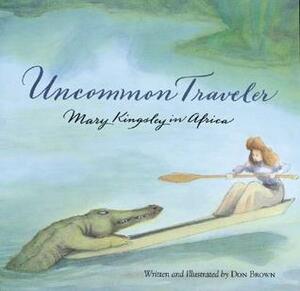Uncommon Traveler: Mary Kingsley in Africa by Don Brown