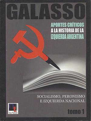 Aportes críticos a la historia de la izquierda argentina. Socialismo, peronismo e izquierda nacional. Tomo I by Norberto Galasso